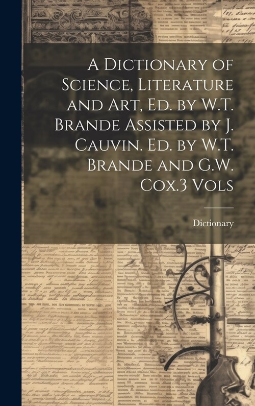 A Dictionary of Science, Literature and Art, Ed. by W.T. Brande Assisted by J. Cauvin. Ed. by W.T. Brande and G.W. Cox.3 Vols (Hardcover)