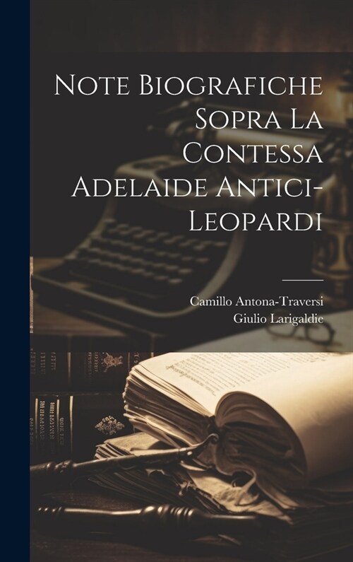 Note biografiche sopra la contessa Adelaide Antici-Leopardi (Hardcover)