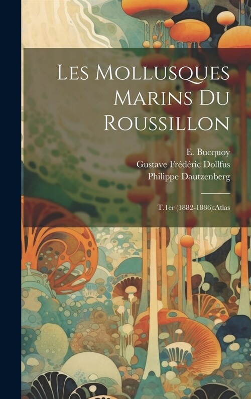 Les mollusques marins du Roussillon: T.1er (1882-1886): atlas (Hardcover)