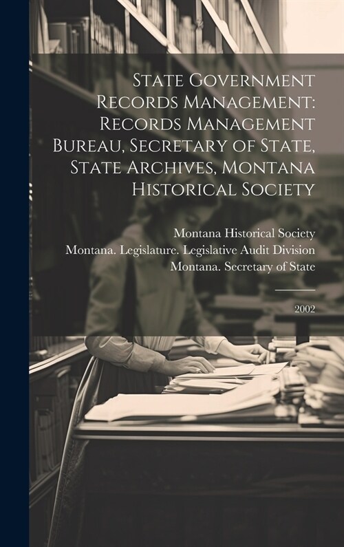 State Government Records Management: Records Management Bureau, Secretary of State, State Archives, Montana Historical Society: 2002 (Hardcover)