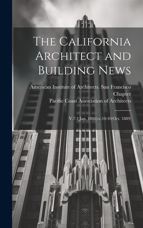 The California Architect and Building News: V.7:1(Jan. 1886)-v.10:10(Oct. 1889) (Hardcover)