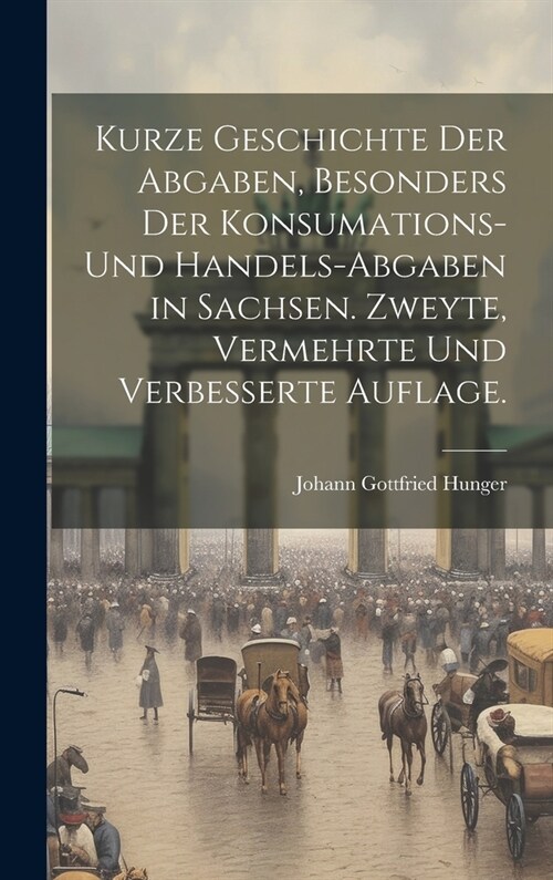 Kurze Geschichte der Abgaben, besonders der Konsumations- und Handels-Abgaben in Sachsen. Zweyte, vermehrte und verbesserte Auflage. (Hardcover)