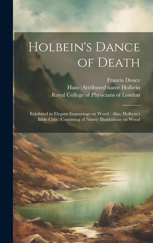 Holbeins Dance of Death: Exhibited in Elegant Engravings on Wood; Also, Holbeins Bible Cuts: Consisting of Ninety Illustrations on Wood (Hardcover)