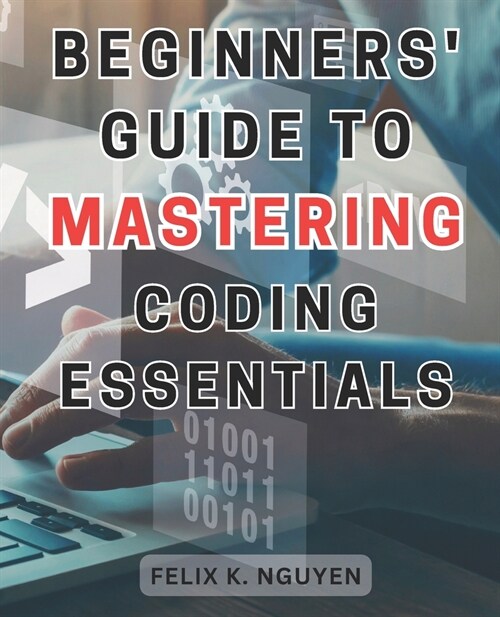 Beginners Guide to Mastering Coding Essentials.: Learn the Fundamentals of Computer Programming with this Beginners Guide Unlock Your Coding Potenti (Paperback)