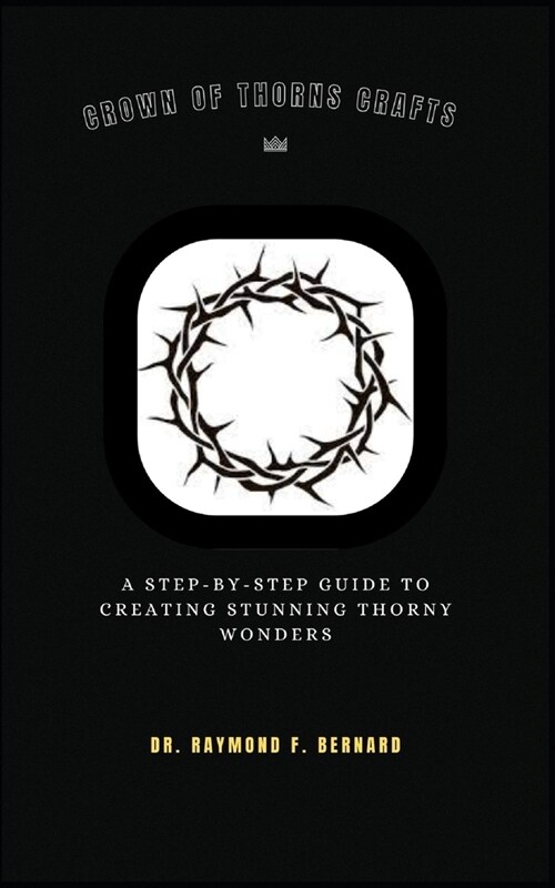 Crown of Thorns Crafts: A Step-by-Step Guide to Creating Stunning Thorny Wonders (Paperback)