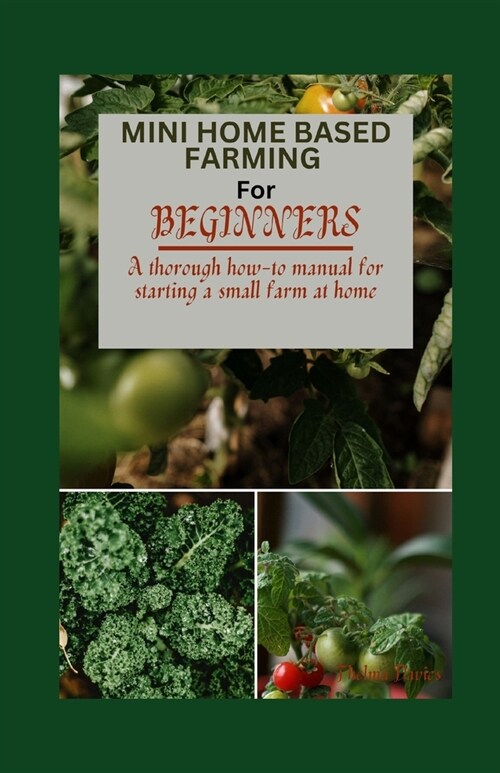 Mini Home Based Farming for Beginners: A Thorough How to Manual for Starting a Small Farm at Home (Paperback)