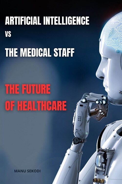 Artificial Intelligence vs The Medical Staff The future of Healthcare (Paperback)