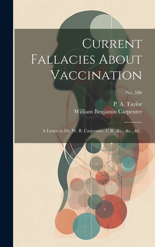 Current Fallacies About Vaccination: a Letter to Dr. W. B. Carpenter, C.B., &c., &c., &c.; no. 586 (Hardcover)