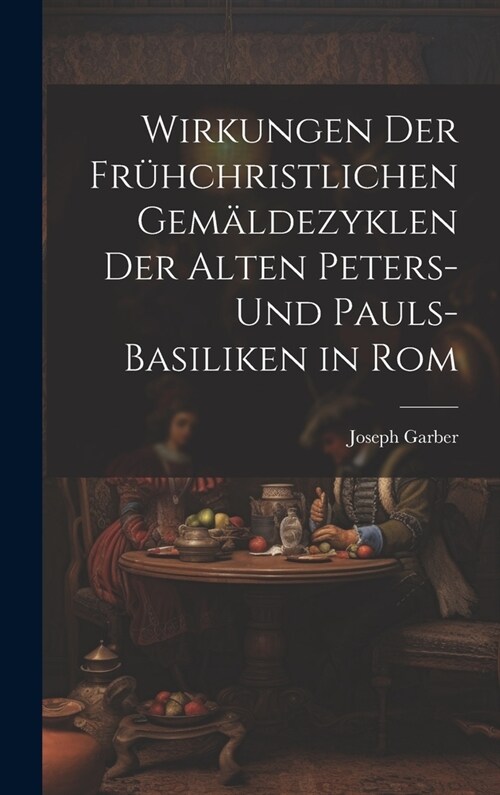Wirkungen Der Fr?christlichen Gem?dezyklen Der Alten Peters- Und Pauls-Basiliken in Rom (Hardcover)
