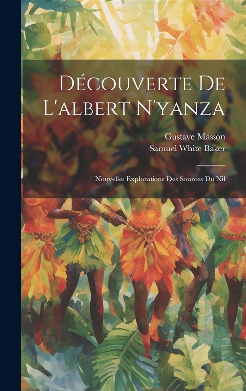 D?ouverte De Lalbert Nyanza: Nouvelles Explorations Des Sources Du Nil (Hardcover)