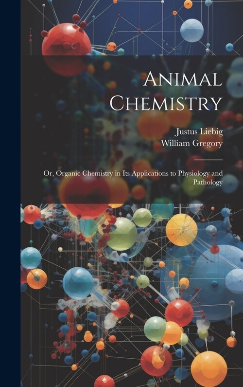 Animal Chemistry: Or, Organic Chemistry in Its Applications to Physiology and Pathology (Hardcover)