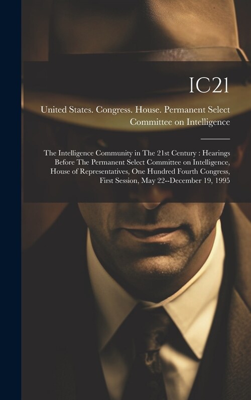 Ic21: The Intelligence Community in The 21st Century: Hearings Before The Permanent Select Committee on Intelligence, House (Hardcover)
