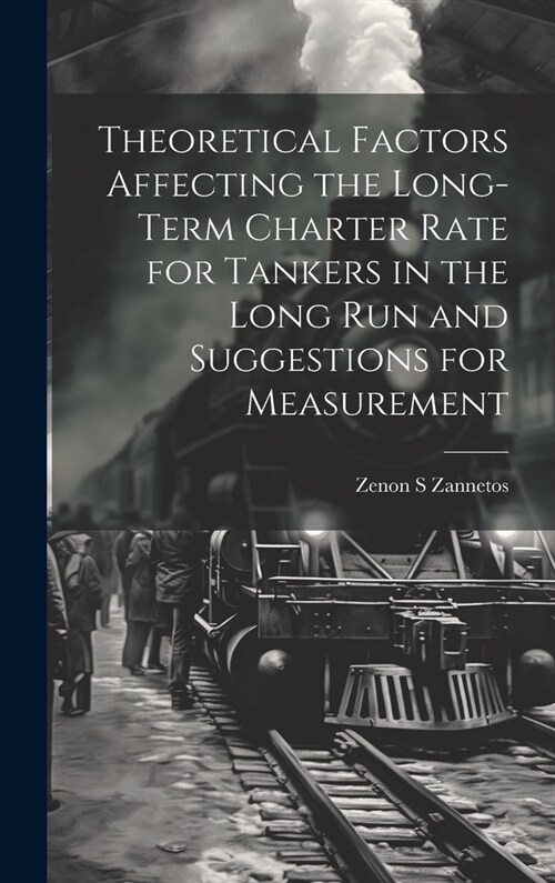 Theoretical Factors Affecting the Long-term Charter Rate for Tankers in the Long run and Suggestions for Measurement (Hardcover)