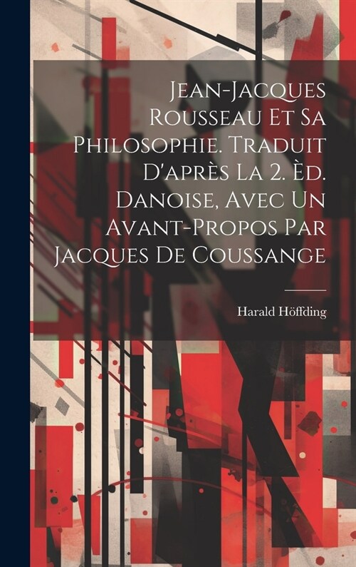 Jean-Jacques Rousseau et sa philosophie. Traduit dapr? la 2. ?. danoise, avec un avant-propos par Jacques de Coussange (Hardcover)