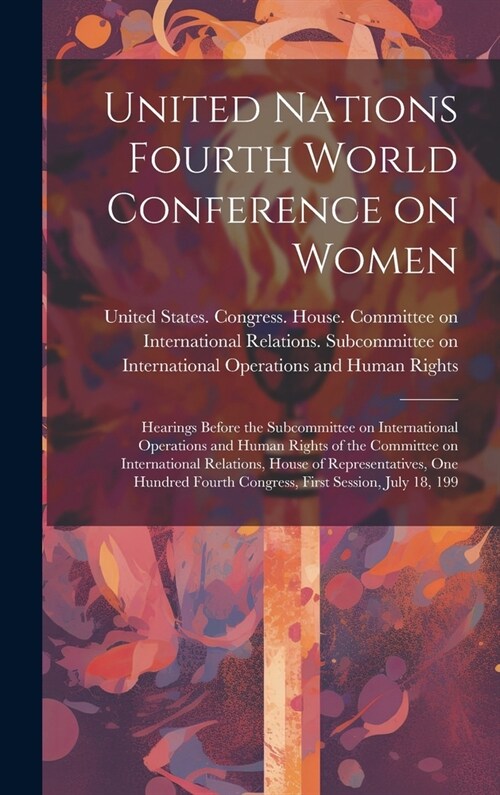 United Nations Fourth World Conference on Women: Hearings Before the Subcommittee on International Operations and Human Rights of the Committee on Int (Hardcover)