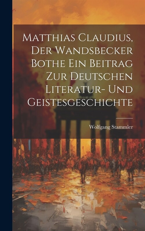 Matthias Claudius, der Wandsbecker Bothe ein Beitrag zur deutschen Literatur- und Geistesgeschichte (Hardcover)