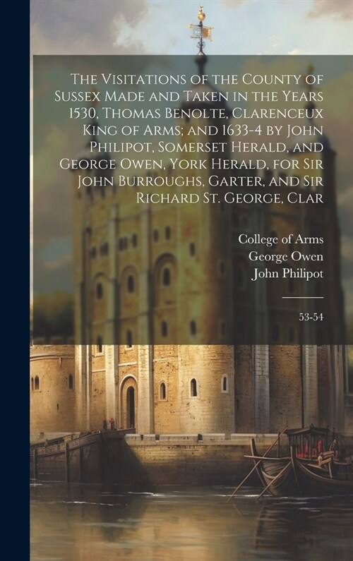 The Visitations of the County of Sussex Made and Taken in the Years 1530, Thomas Benolte, Clarenceux King of Arms; and 1633-4 by John Philipot, Somers (Hardcover)