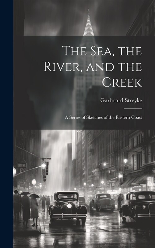 The Sea, the River, and the Creek: A Series of Sketches of the Eastern Coast (Hardcover)