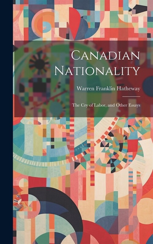Canadian Nationality: The Cry of Labor, and Other Essays (Hardcover)