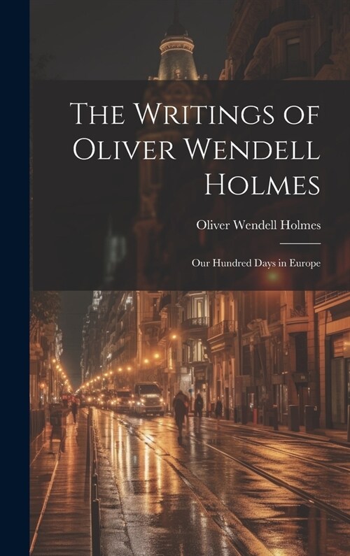 The Writings of Oliver Wendell Holmes: Our Hundred Days in Europe (Hardcover)