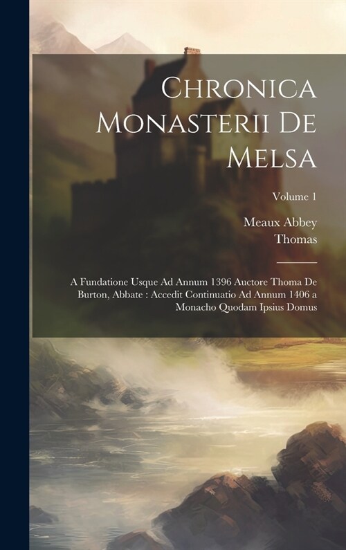 Chronica Monasterii De Melsa: A Fundatione Usque Ad Annum 1396 Auctore Thoma De Burton, Abbate: Accedit Continuatio Ad Annum 1406 a Monacho Quodam I (Hardcover)