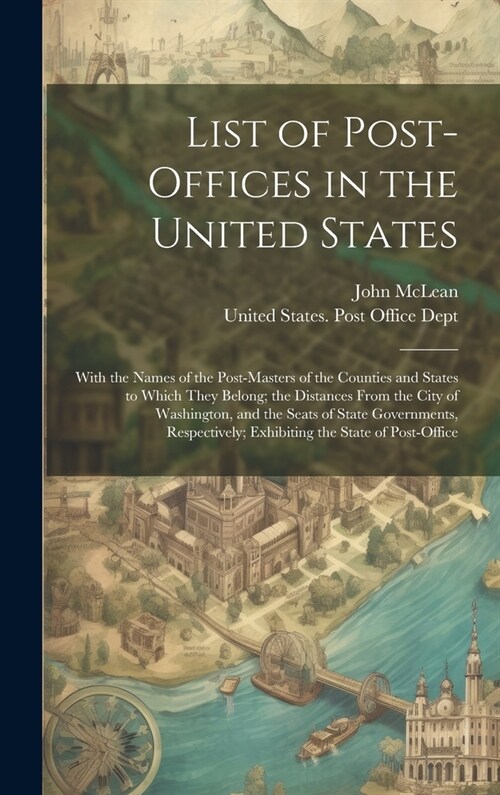 List of Post-Offices in the United States: With the Names of the Post-Masters of the Counties and States to Which They Belong; the Distances From the (Hardcover)