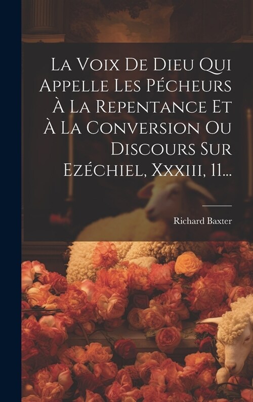 La Voix De Dieu Qui Appelle Les P?heurs ?La Repentance Et ?La Conversion Ou Discours Sur Ez?hiel, Xxxiii, 11... (Hardcover)