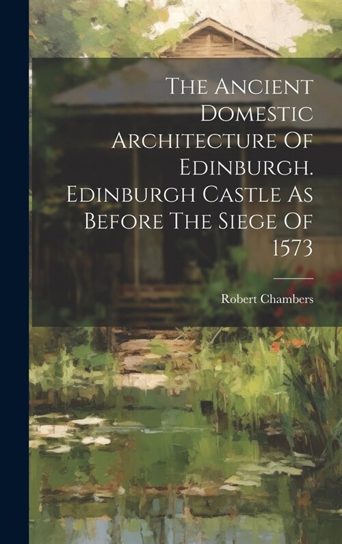 The Ancient Domestic Architecture Of Edinburgh. Edinburgh Castle As Before The Siege Of 1573 (Hardcover)
