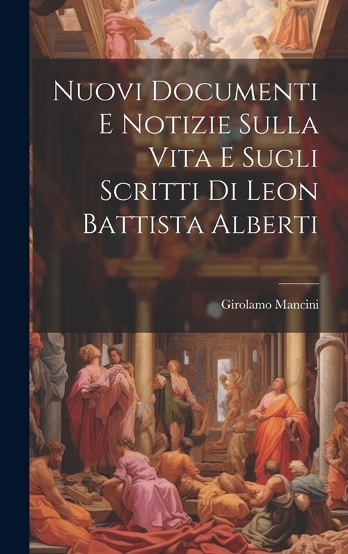 Nuovi Documenti E Notizie Sulla Vita E Sugli Scritti Di Leon Battista Alberti (Hardcover)