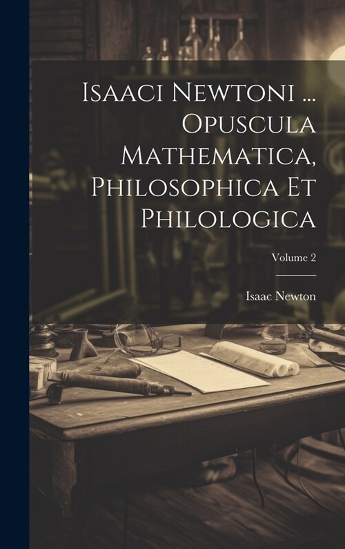 Isaaci Newtoni ... Opuscula Mathematica, Philosophica Et Philologica; Volume 2 (Hardcover)