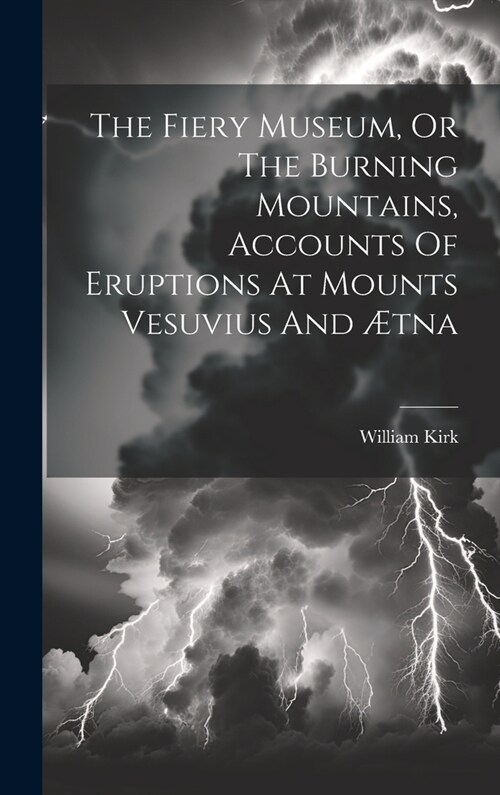 The Fiery Museum, Or The Burning Mountains, Accounts Of Eruptions At Mounts Vesuvius And ?na (Hardcover)