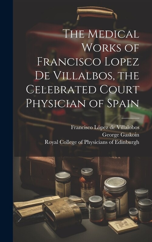 The Medical Works of Francisco Lopez De Villalbos, the Celebrated Court Physician of Spain (Hardcover)