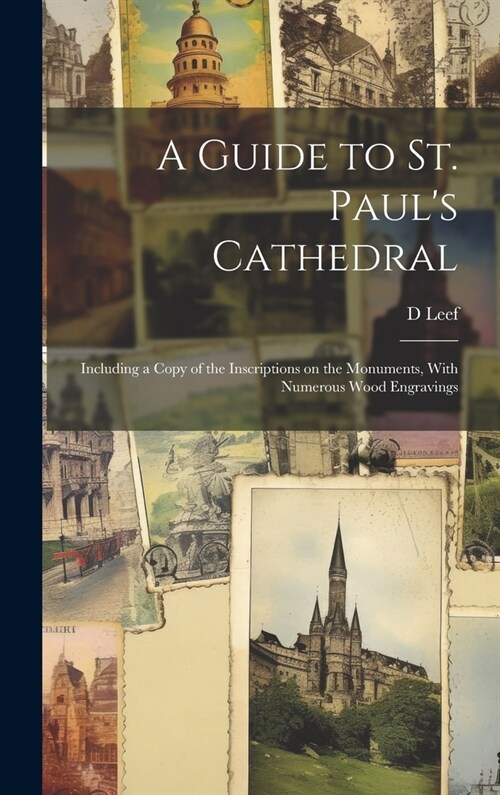 A Guide to St. Pauls Cathedral: Including a Copy of the Inscriptions on the Monuments, With Numerous Wood Engravings (Hardcover)