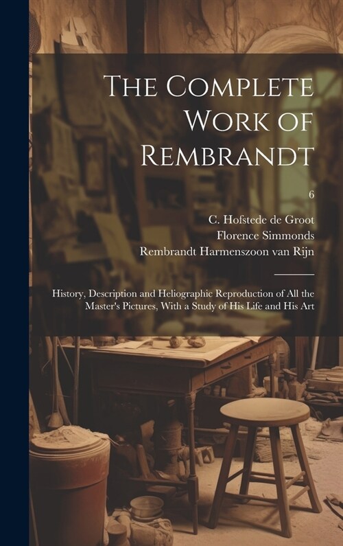 The Complete Work of Rembrandt: History, Description and Heliographic Reproduction of All the Masters Pictures, With a Study of His Life and His Art; (Hardcover)