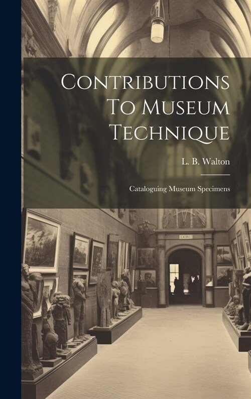 Contributions To Museum Technique: Cataloguing Museum Specimens (Hardcover)