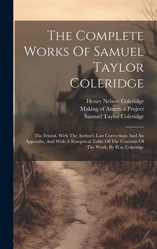 The Complete Works Of Samuel Taylor Coleridge: The Friend, With The Authors Last Corrections And An Appendix, And With A Synoptical Table Of The Cont (Hardcover)