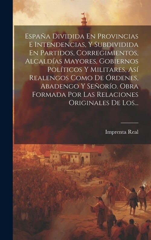 Espa? Dividida En Provincias E Intendencias, Y Subdividida En Partidos, Corregimientos, Alcald?s Mayores, Gobiernos Pol?icos Y Militares, As?Reale (Hardcover)