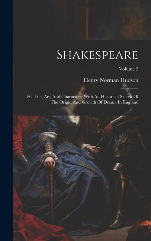 Shakespeare: His Life, Art, And Characters: With An Historical Sketch Of The Origin And Growth Of Drama In England; Volume 2 (Hardcover)