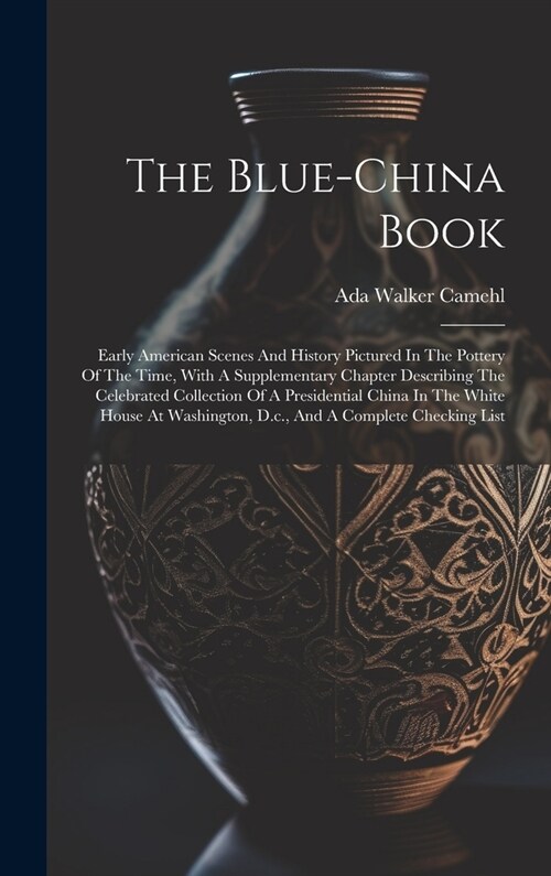 The Blue-china Book: Early American Scenes And History Pictured In The Pottery Of The Time, With A Supplementary Chapter Describing The Cel (Hardcover)