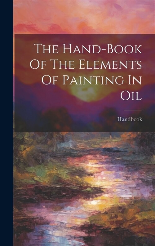 The Hand-book Of The Elements Of Painting In Oil (Hardcover)