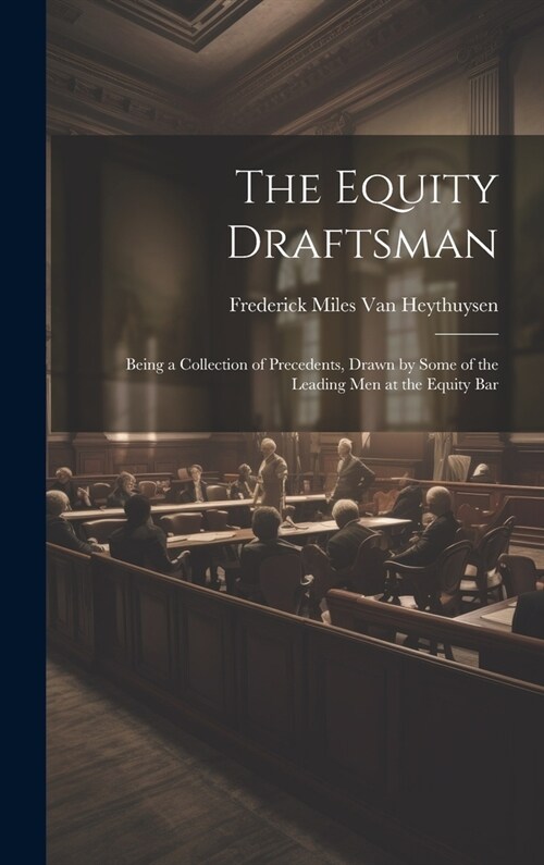 The Equity Draftsman: Being a Collection of Precedents, Drawn by Some of the Leading Men at the Equity Bar (Hardcover)