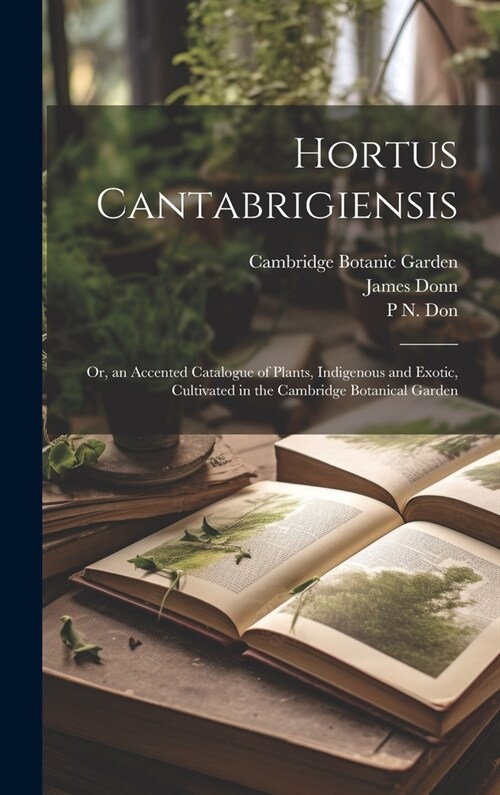 Hortus Cantabrigiensis: Or, an Accented Catalogue of Plants, Indigenous and Exotic, Cultivated in the Cambridge Botanical Garden (Hardcover)