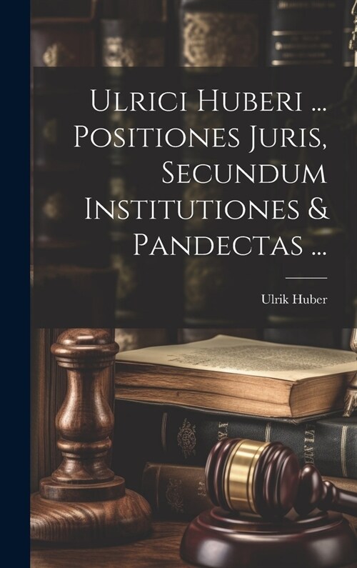 Ulrici Huberi ... Positiones Juris, Secundum Institutiones & Pandectas ... (Hardcover)