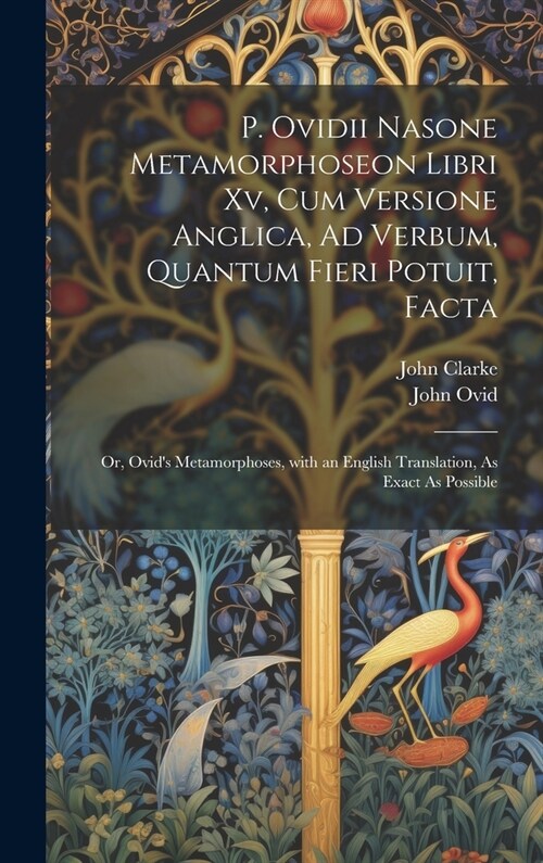 P. Ovidii Nasone Metamorphoseon Libri Xv, Cum Versione Anglica, Ad Verbum, Quantum Fieri Potuit, Facta: Or, Ovids Metamorphoses, with an English Tran (Hardcover)