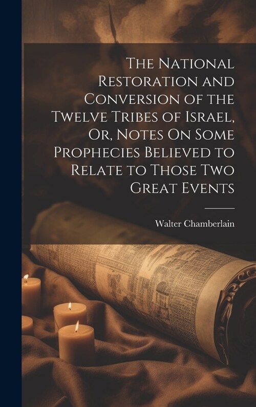 The National Restoration and Conversion of the Twelve Tribes of Israel, Or, Notes On Some Prophecies Believed to Relate to Those Two Great Events (Hardcover)