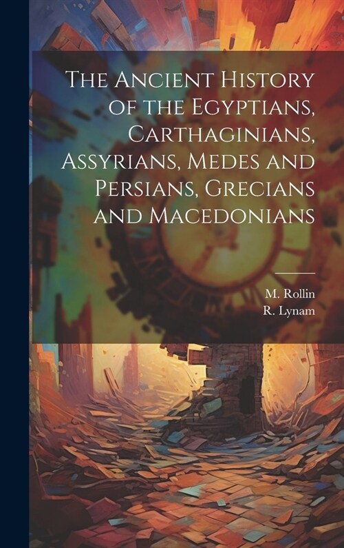 The Ancient History of the Egyptians, Carthaginians, Assyrians, Medes and Persians, Grecians and Macedonians (Hardcover)