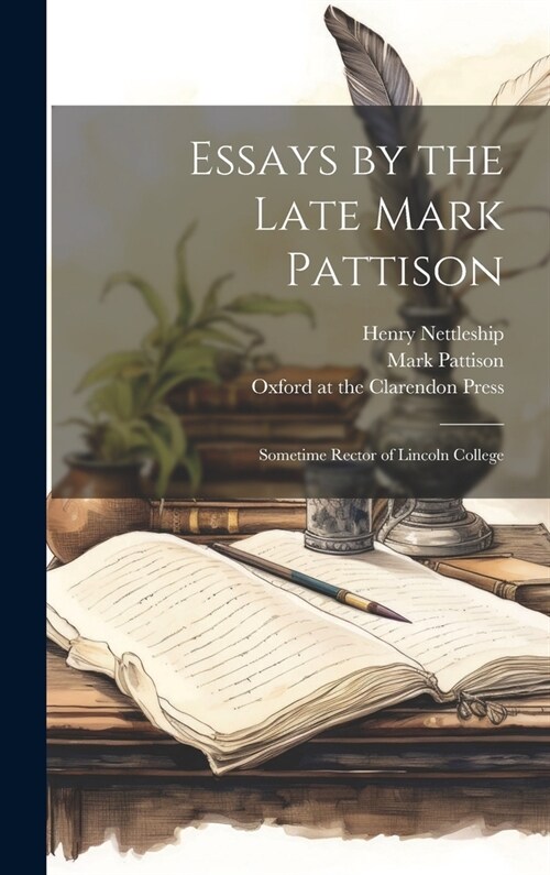 Essays by the Late Mark Pattison: Sometime Rector of Lincoln College (Hardcover)