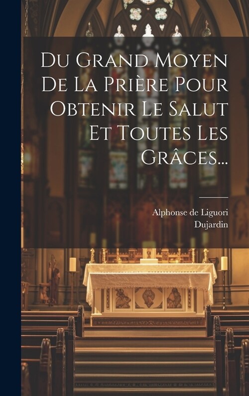 Du Grand Moyen De La Pri?e Pour Obtenir Le Salut Et Toutes Les Gr?es... (Hardcover)