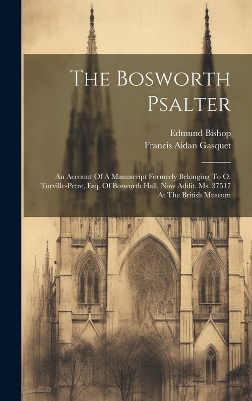 The Bosworth Psalter: An Account Of A Manuscript Formerly Belonging To O. Turville-petre, Esq. Of Bosworth Hall, Now Addit. Ms. 37517 At The (Hardcover)