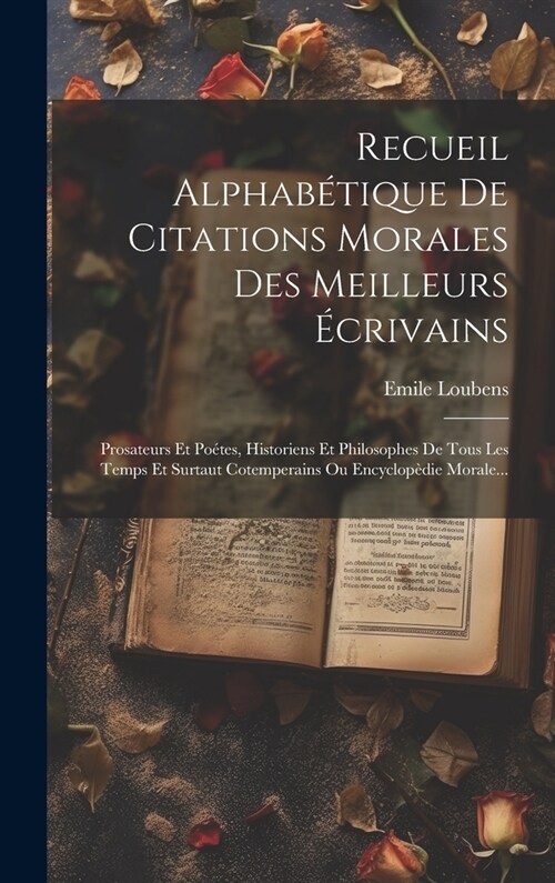 Recueil Alphab?ique De Citations Morales Des Meilleurs ?rivains: Prosateurs Et Po?es, Historiens Et Philosophes De Tous Les Temps Et Surtaut Cotemp (Hardcover)